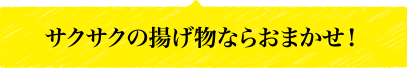 サクサクの揚げ物ならおまかせ！