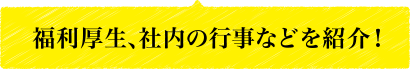 福利厚生、社内の行事などを紹介！