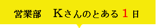 営業部 Ｋさんのとある1日