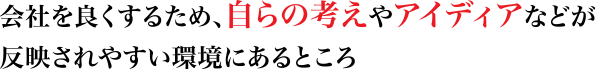 会社を良くするため、自らの考えやアイディアなどが反映されやすい環境にあるところ